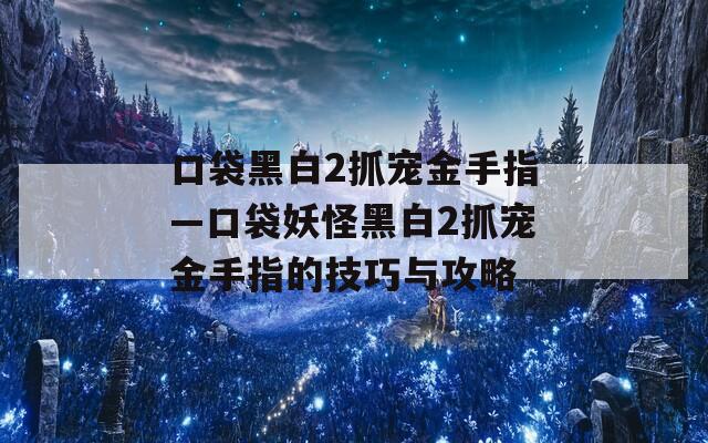 口袋黑白2抓宠金手指—口袋妖怪黑白2抓宠金手指的技巧与攻略