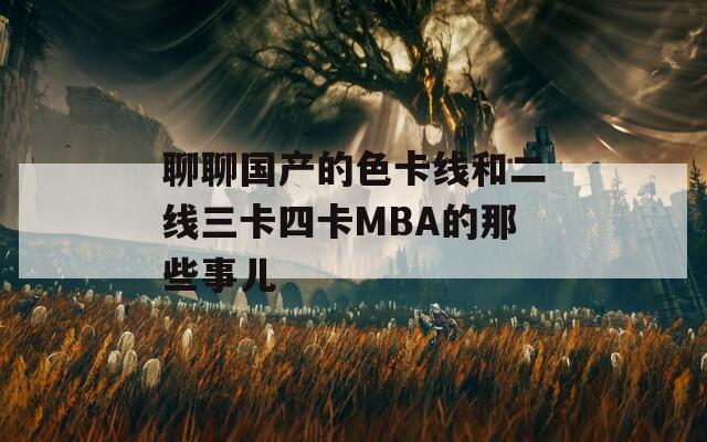 聊聊国产的色卡线和二线三卡四卡MBA的那些事儿