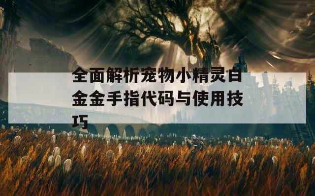 全面解析宠物小精灵白金金手指代码与使用技巧