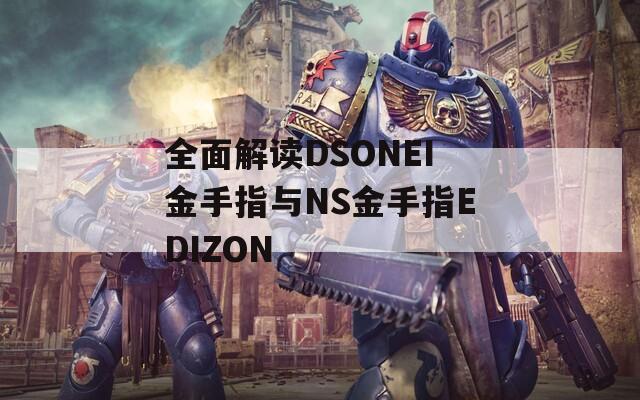 全面解读DSONEI金手指与NS金手指EDIZON