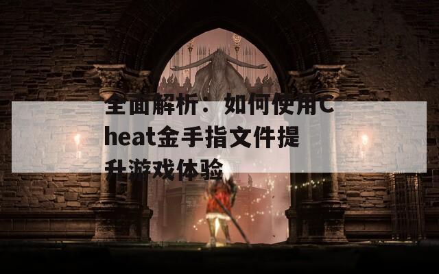 全面解析：如何使用Cheat金手指文件提升游戏体验