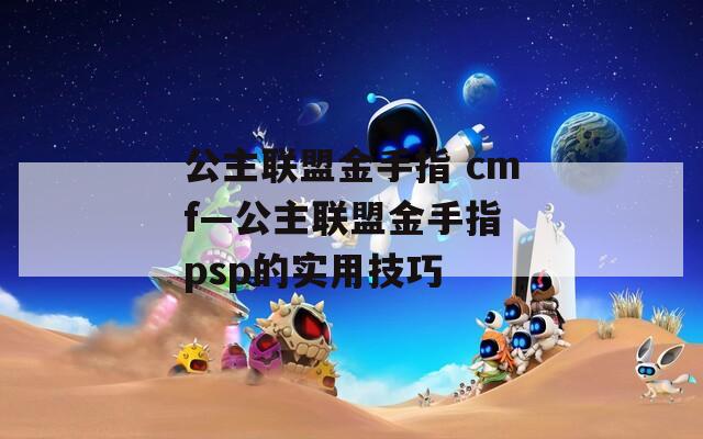 公主联盟金手指 cmf—公主联盟金手指 psp的实用技巧