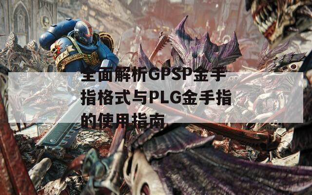 全面解析GPSP金手指格式与PLG金手指的使用指南