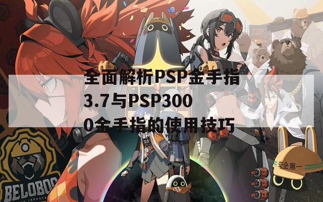 全面解析PSP金手指3.7与PSP3000金手指的使用技巧