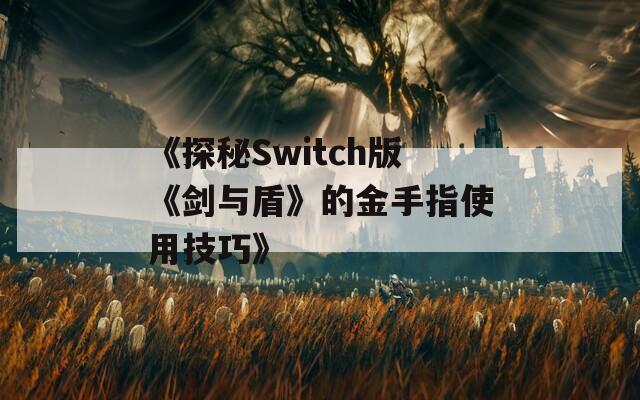 《探秘Switch版《剑与盾》的金手指使用技巧》