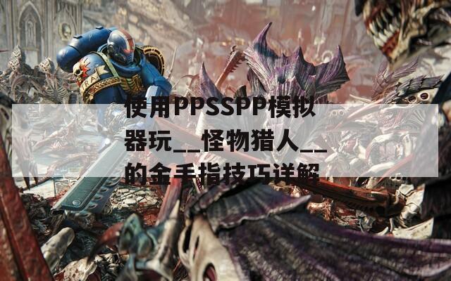 使用PPSSPP模拟器玩__怪物猎人__的金手指技巧详解