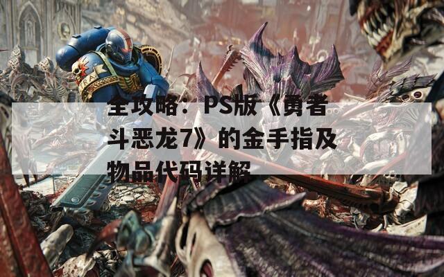 全攻略：PS版《勇者斗恶龙7》的金手指及物品代码详解