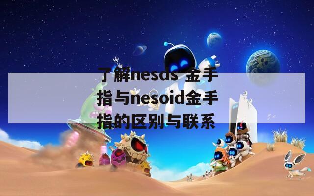 了解nesds 金手指与nesoid金手指的区别与联系