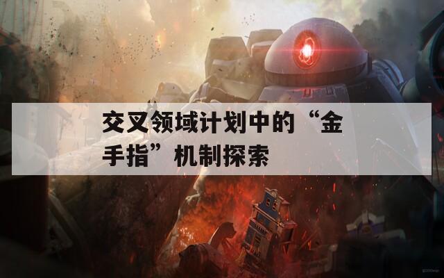 交叉领域计划中的“金手指”机制探索