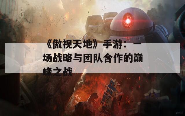 《傲视天地》手游：一场战略与团队合作的巅峰之战