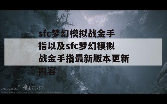 sfc梦幻模拟战金手指以及sfc梦幻模拟战金手指最新版本更新内容