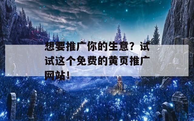 想要推广你的生意？试试这个免费的黄页推广网站！