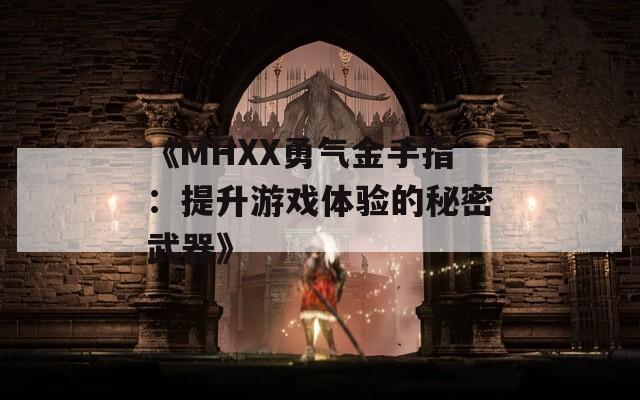 《MHXX勇气金手指：提升游戏体验的秘密武器》