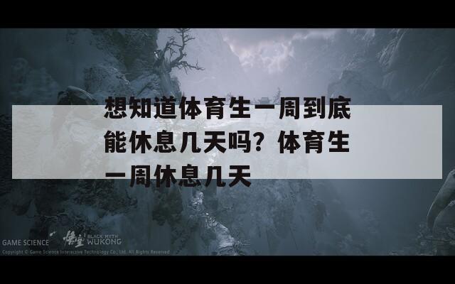 想知道体育生一周到底能休息几天吗？体育生一周休息几天