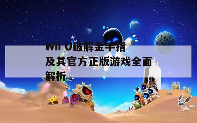 Wii U破解金手指及其官方正版游戏全面解析