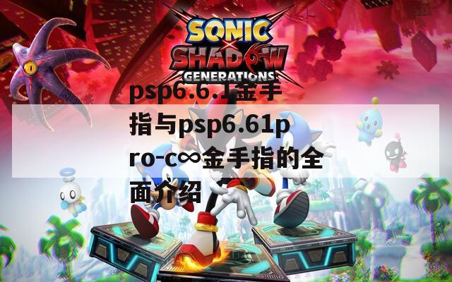 psp6.6.1金手指与psp6.61pro-c∞金手指的全面介绍