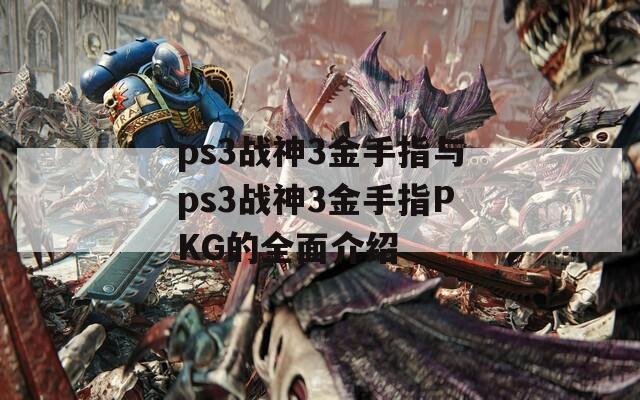 ps3战神3金手指与ps3战神3金手指PKG的全面介绍