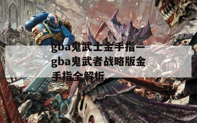 gba鬼武士金手指—gba鬼武者战略版金手指全解析