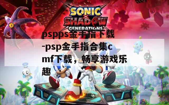 pspps金手指下载-psp金手指合集cmf下载，畅享游戏乐趣