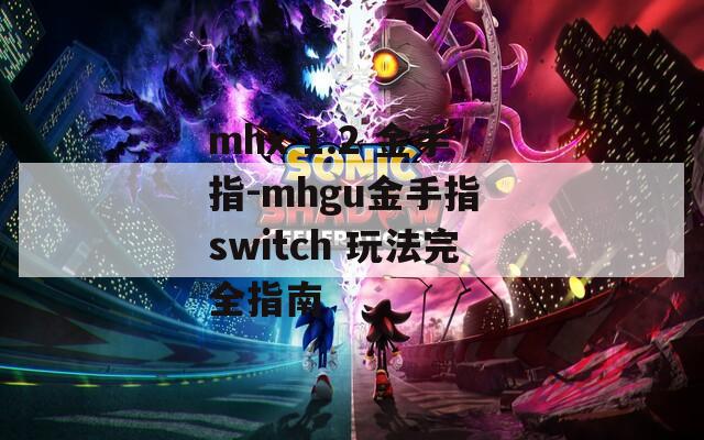 mhx 1.2 金手指-mhgu金手指 switch 玩法完全指南