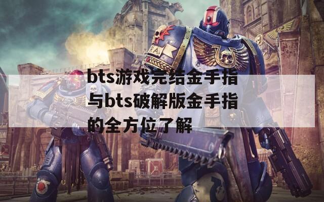 bts游戏完结金手指与bts破解版金手指的全方位了解