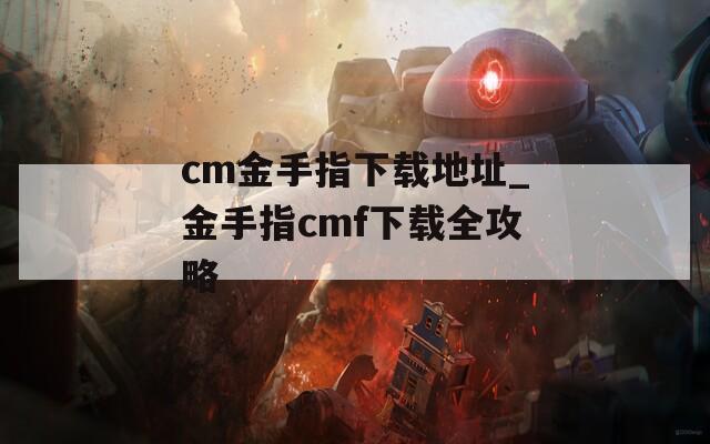 cm金手指下载地址_金手指cmf下载全攻略