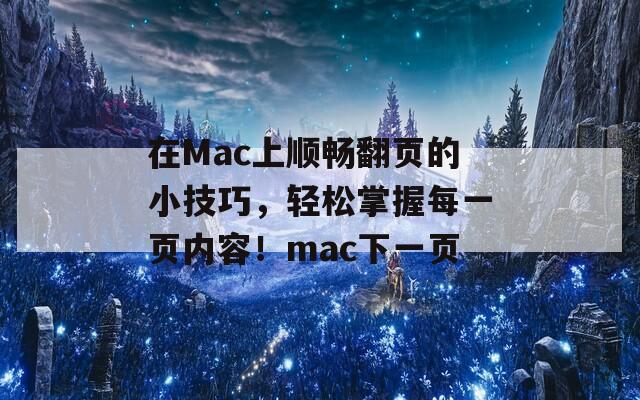 在Mac上顺畅翻页的小技巧，轻松掌握每一页内容！mac下一页