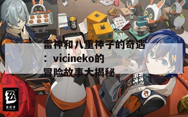 雷神和八重神子的奇遇：vicineko的冒险故事大揭秘