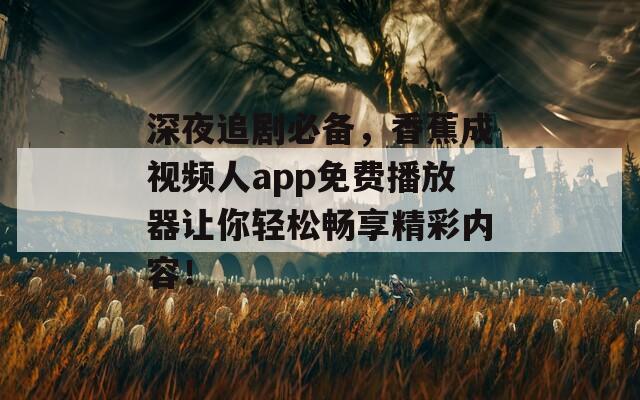 深夜追剧必备，香蕉成视频人app免费播放器让你轻松畅享精彩内容！