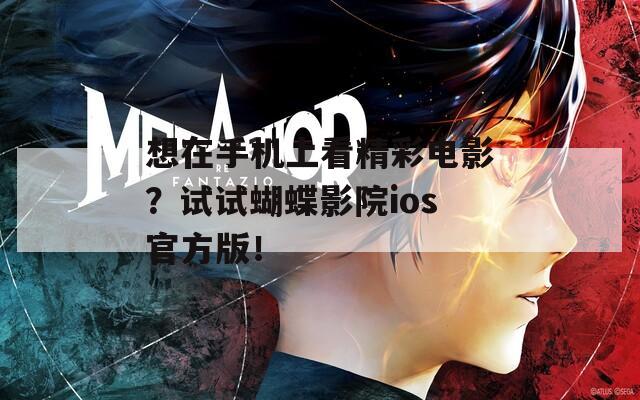 想在手机上看精彩电影？试试蝴蝶影院ios官方版！