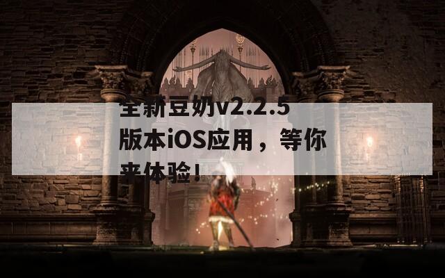 全新豆奶v2.2.5版本iOS应用，等你来体验！