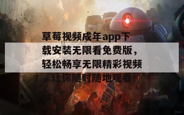 草莓视频成年app下载安装无限看免费版，轻松畅享无限精彩视频，让你随时随地观看！