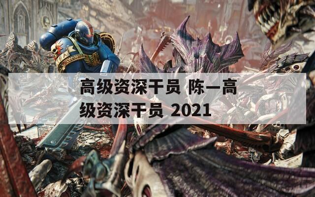 高级资深干员 陈—高级资深干员 2021