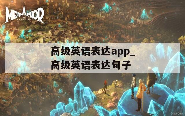 高级英语表达app_高级英语表达句子