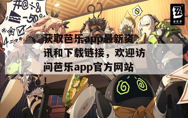 获取芭乐app最新资讯和下载链接，欢迎访问芭乐app官方网站！