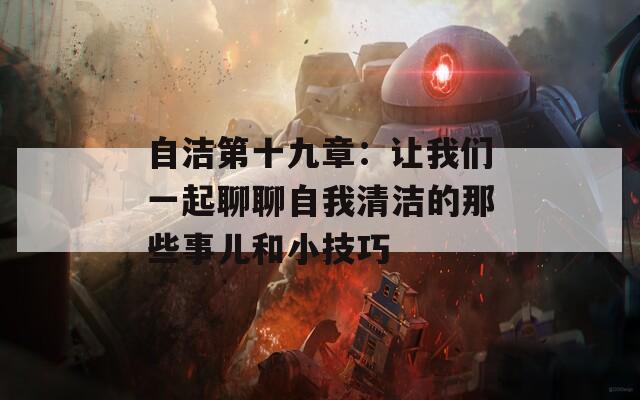 自洁第十九章：让我们一起聊聊自我清洁的那些事儿和小技巧