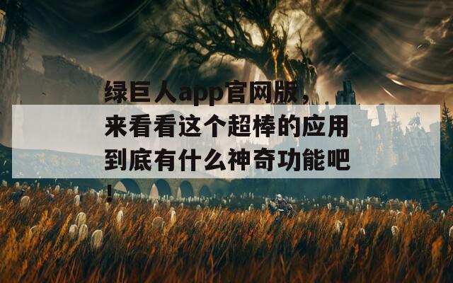 绿巨人app官网版，来看看这个超棒的应用到底有什么神奇功能吧！