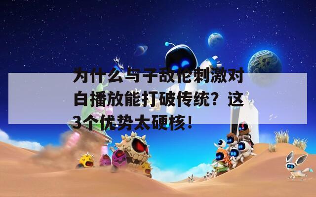 为什么与子敌伦刺激对白播放能打破传统？这3个优势太硬核！