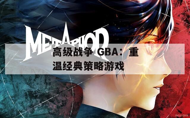 高级战争 GBA：重温经典策略游戏