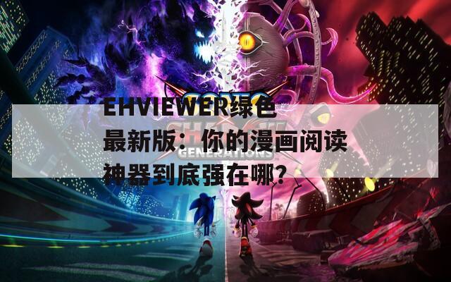 EHVIEWER绿色最新版：你的漫画阅读神器到底强在哪？