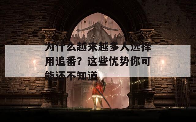 为什么越来越多人选择用追番？这些优势你可能还不知道