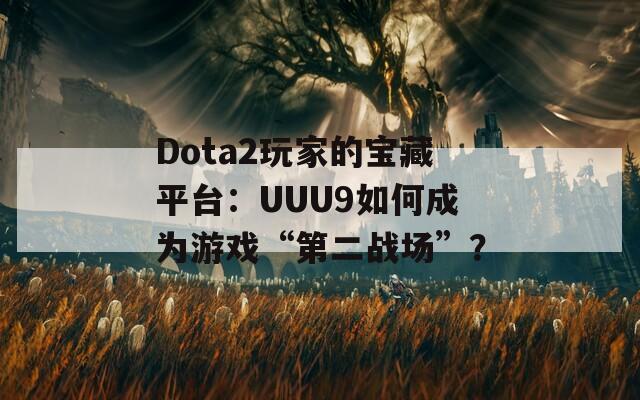 Dota2玩家的宝藏平台：UUU9如何成为游戏“第二战场”？