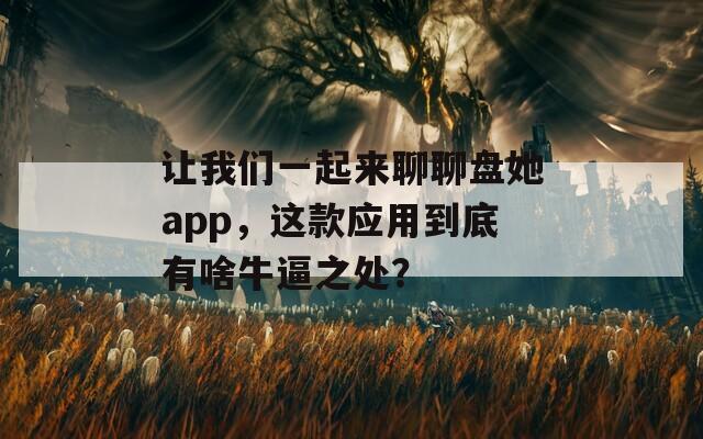 让我们一起来聊聊盘她app，这款应用到底有啥牛逼之处？