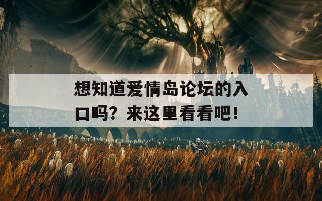 想知道爱情岛论坛的入口吗？来这里看看吧！