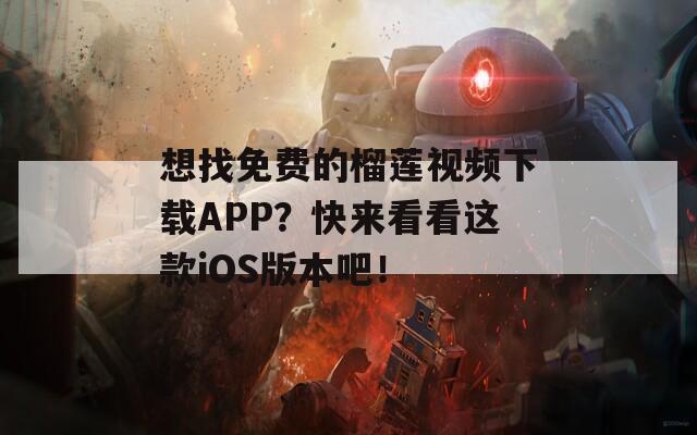 想找免费的榴莲视频下载APP？快来看看这款iOS版本吧！