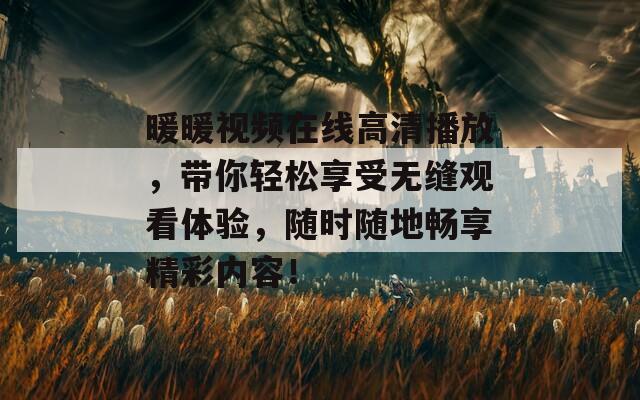 暖暖视频在线高清播放，带你轻松享受无缝观看体验，随时随地畅享精彩内容！