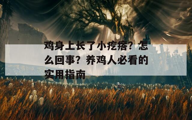 鸡身上长了小疙瘩？怎么回事？养鸡人必看的实用指南