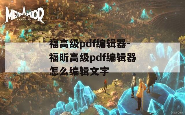 福高级pdf编辑器-福昕高级pdf编辑器怎么编辑文字