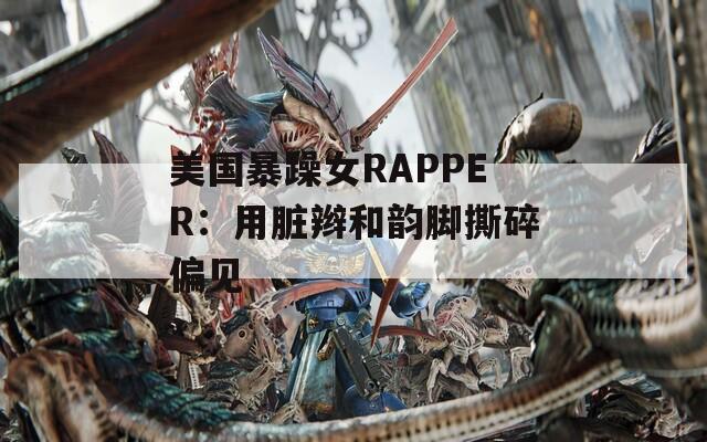 美国暴躁女RAPPER：用脏辫和韵脚撕碎偏见