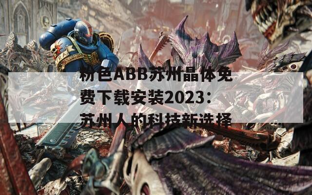 粉色ABB苏州晶体免费下载安装2023：苏州人的科技新选择